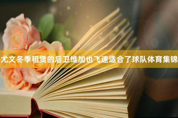 尤文冬季租赁的后卫维加也飞速适合了球队体育集锦
