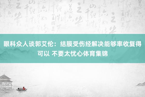眼科众人谈郭艾伦：结膜受伤经解决能够率收复得可以 不要太忧心体育集锦