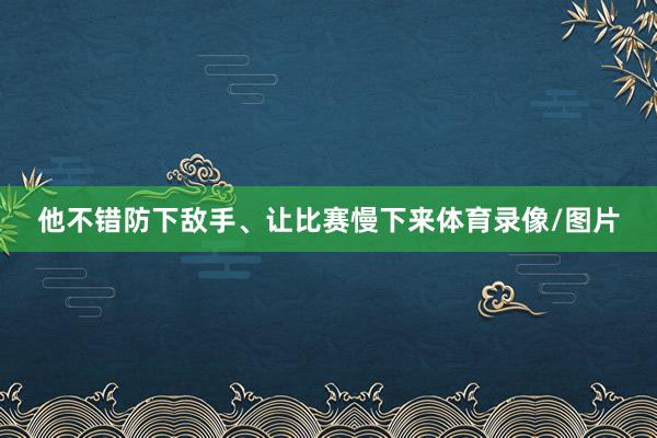 他不错防下敌手、让比赛慢下来体育录像/图片