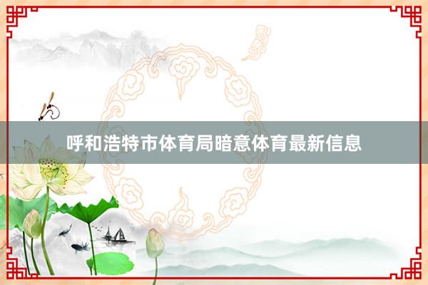 呼和浩特市体育局暗意体育最新信息