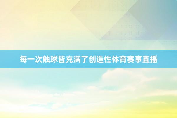 每一次触球皆充满了创造性体育赛事直播