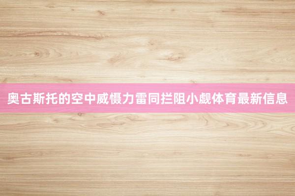 奥古斯托的空中威慑力雷同拦阻小觑体育最新信息