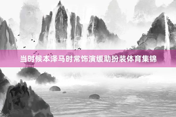 当时候本泽马时常饰演缓助扮装体育集锦
