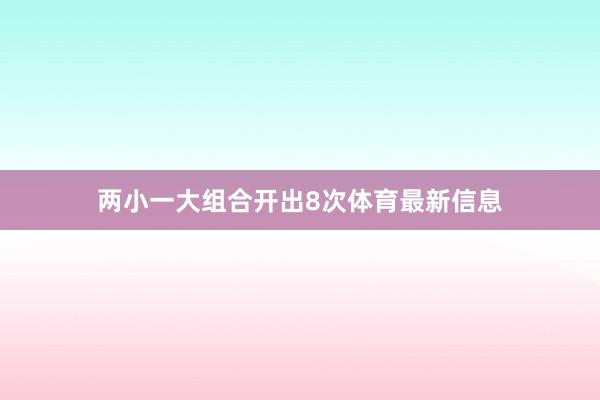 两小一大组合开出8次体育最新信息