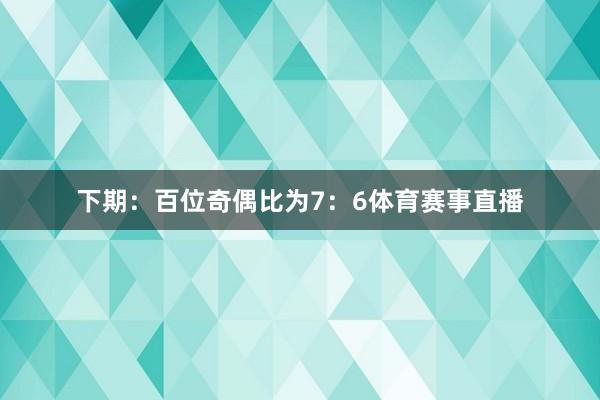 下期：　　百位奇偶比为7：6体育赛事直播
