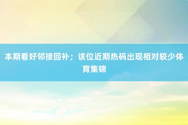 本期看好邻接回补；该位近期热码出现相对较少体育集锦
