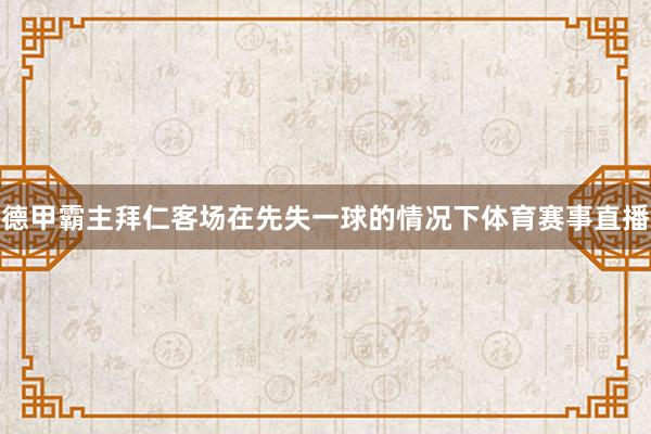德甲霸主拜仁客场在先失一球的情况下体育赛事直播