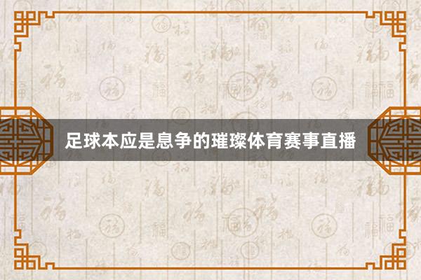 足球本应是息争的璀璨体育赛事直播