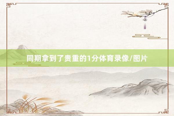 同期拿到了贵重的1分体育录像/图片
