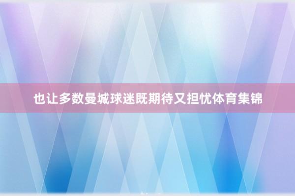 也让多数曼城球迷既期待又担忧体育集锦