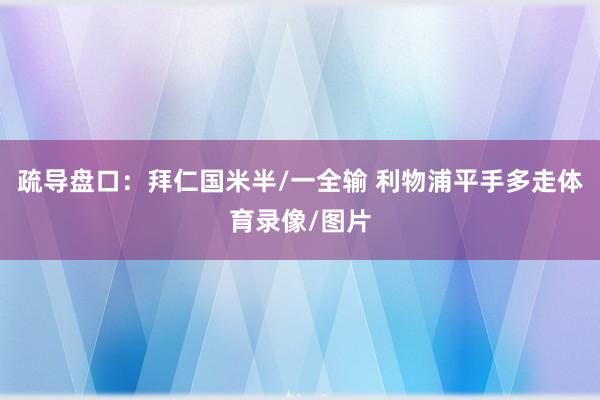 疏导盘口:拜仁国米半/一全输 利物浦平手多走体育录像/图片