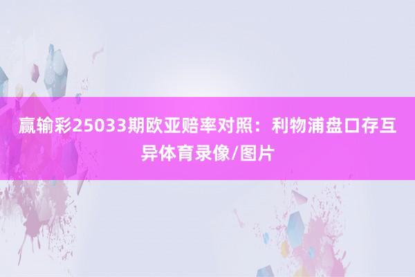 赢输彩25033期欧亚赔率对照:利物浦盘口存互异体育录像/图片