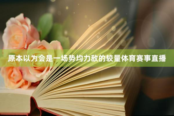 原本以为会是一场势均力敌的较量体育赛事直播