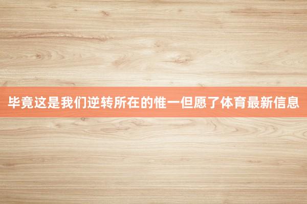 毕竟这是我们逆转所在的惟一但愿了体育最新信息