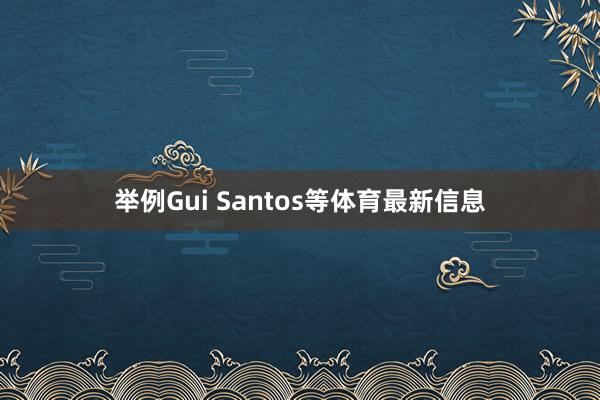 举例Gui Santos等体育最新信息