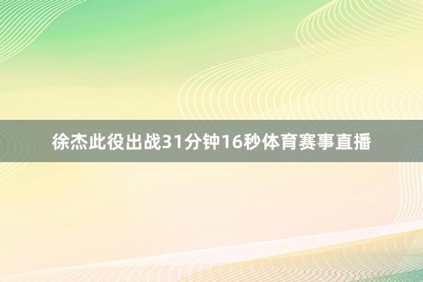 徐杰此役出战31分钟16秒体育赛事直播
