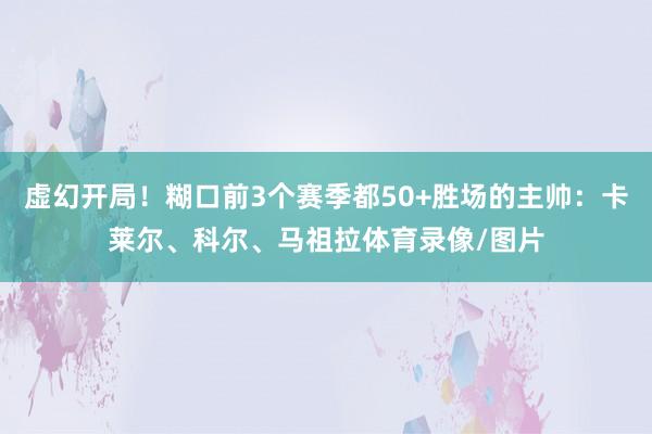 虚幻开局！糊口前3个赛季都50+胜场的主帅：卡莱尔、科尔、马祖拉体育录像/图片