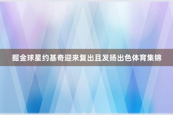 掘金球星约基奇迎来复出且发扬出色体育集锦