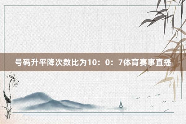 号码升平降次数比为10：0：7体育赛事直播