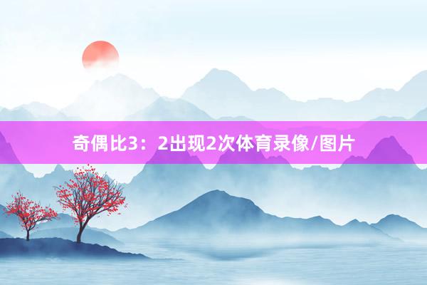 奇偶比3：2出现2次体育录像/图片
