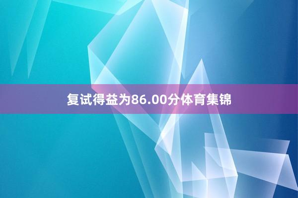 复试得益为86.00分体育集锦