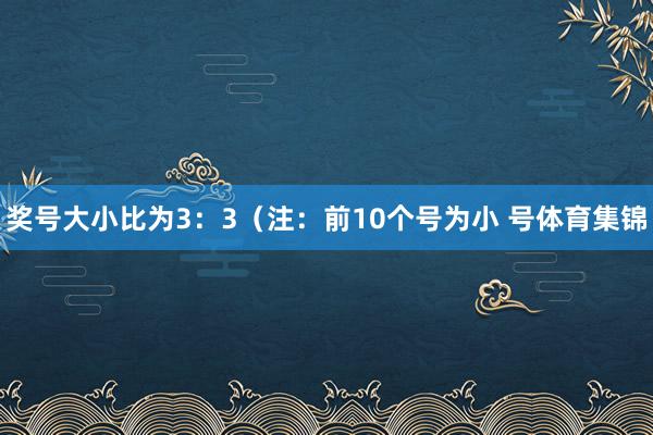 奖号大小比为3：3（注：前10个号为小 号体育集锦