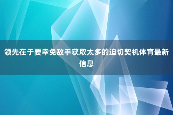 领先在于要幸免敌手获取太多的迫切契机体育最新信息
