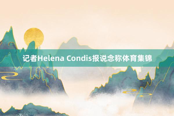 记者Helena Condis报说念称体育集锦