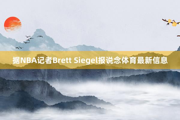 据NBA记者Brett Siegel报说念体育最新信息