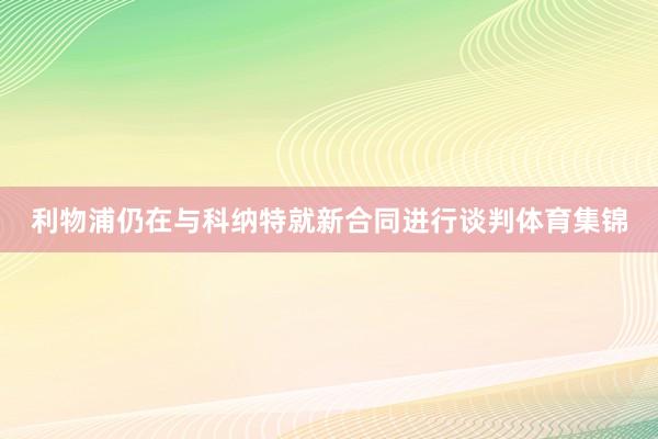 利物浦仍在与科纳特就新合同进行谈判体育集锦