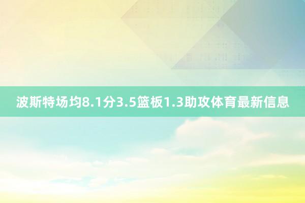 波斯特场均8.1分3.5篮板1.3助攻体育最新信息