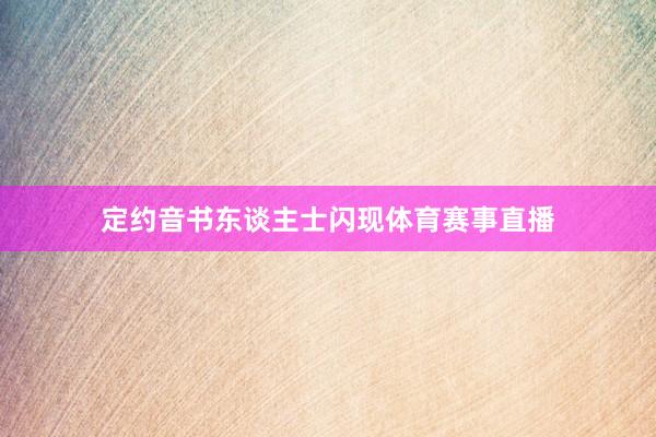 定约音书东谈主士闪现体育赛事直播