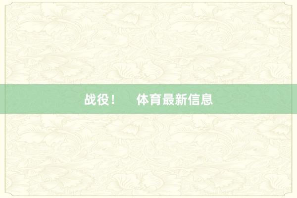 战役！    体育最新信息
