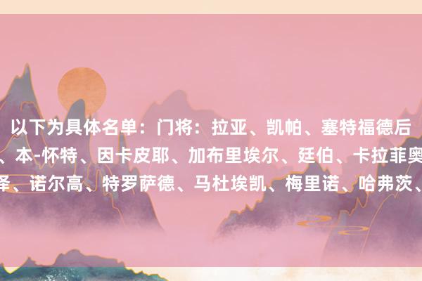 以下为具体名单：门将：拉亚、凯帕、塞特福德后卫：萨利巴、莫斯克拉、本-怀特、因卡皮耶、加布里埃尔、廷伯、卡拉菲奥里中场：厄德高、埃泽、诺尔高、特罗萨德、马杜埃凯、梅里诺、哈弗茨、苏维门迪、赖斯、说念曼前卫：萨卡、马丁内利、约克雷斯    体育赛事直播