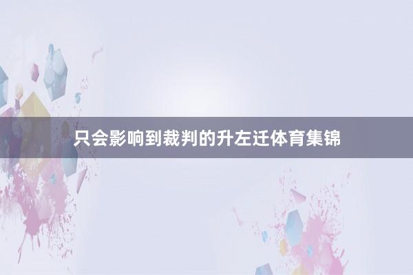 只会影响到裁判的升左迁体育集锦