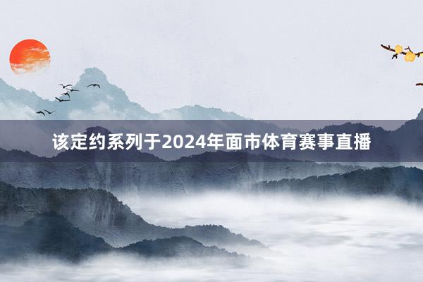 该定约系列于2024年面市体育赛事直播
