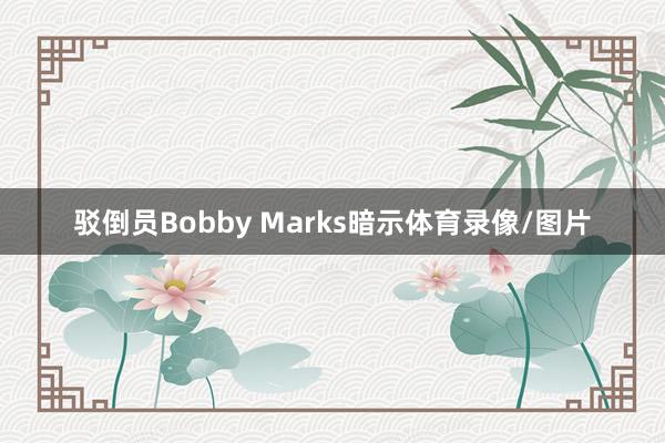 驳倒员Bobby Marks暗示体育录像/图片