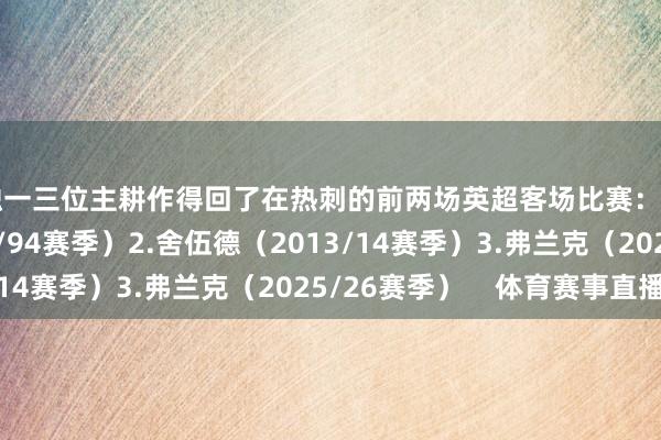 独一三位主耕作得回了在热刺的前两场英超客场比赛：1.阿迪莱斯（1993/94赛季）2.舍伍德（2013/14赛季）3.弗兰克（2025/26赛季）    体育赛事直播