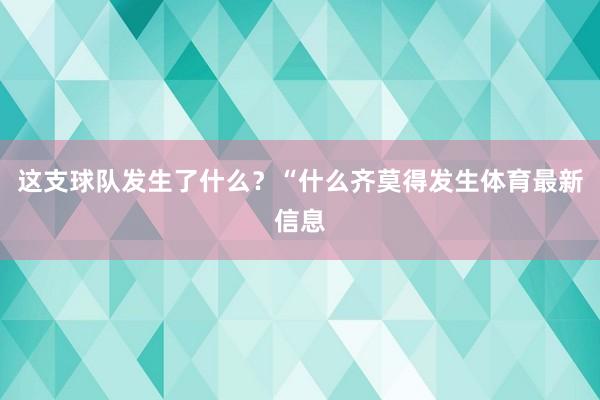 这支球队发生了什么？“什么齐莫得发生体育最新信息