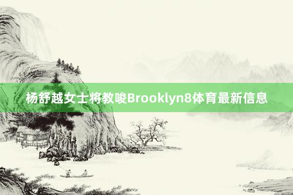 杨舒越女士将教唆Brooklyn8体育最新信息