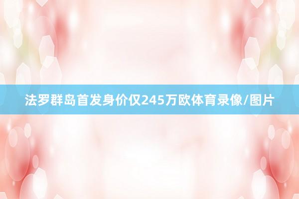 法罗群岛首发身价仅245万欧体育录像/图片