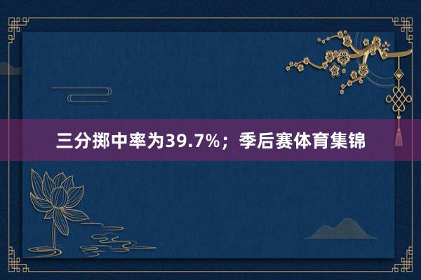 三分掷中率为39.7%；季后赛体育集锦
