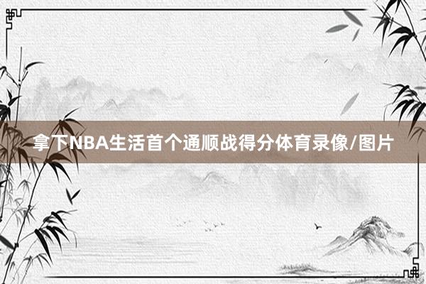 拿下NBA生活首个通顺战得分体育录像/图片