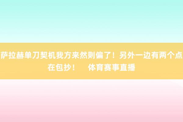 萨拉赫单刀契机我方来然则偏了！另外一边有两个点在包抄！    体育赛事直播