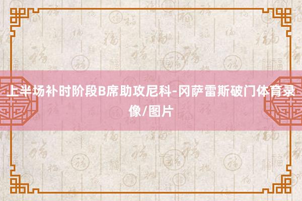 上半场补时阶段B席助攻尼科-冈萨雷斯破门体育录像/图片