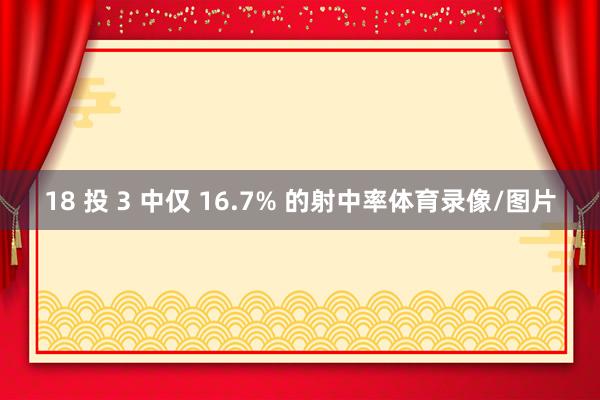 18 投 3 中仅 16.7% 的射中率体育录像/图片