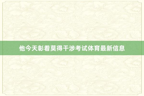 他今天彰着莫得干涉考试体育最新信息