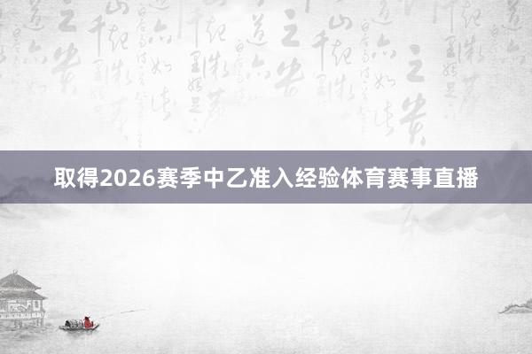 取得2026赛季中乙准入经验体育赛事直播
