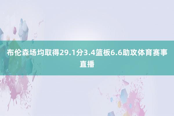 布伦森场均取得29.1分3.4篮板6.6助攻体育赛事直播