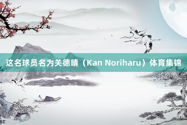 这名球员名为关德晴（Kan Noriharu）体育集锦
